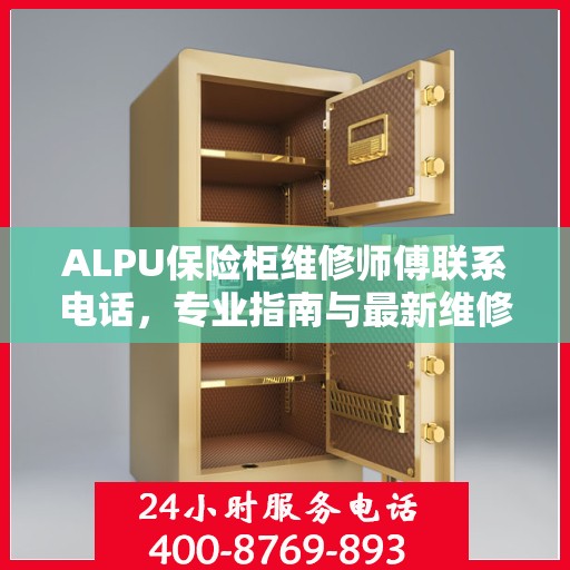 ALPU保险柜维修师傅联系电话，专业指南与最新维修攻略