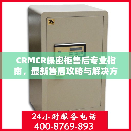 CRMCR保密柜售后专业指南，最新售后攻略与解决方案