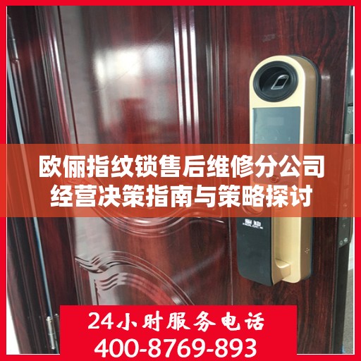 欧俪指纹锁售后维修分公司经营决策指南与策略探讨
