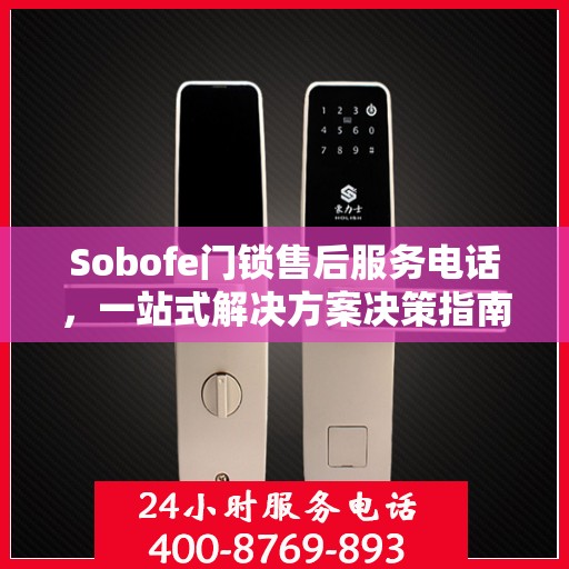 Sobofe门锁售后服务电话，一站式解决方案决策指南