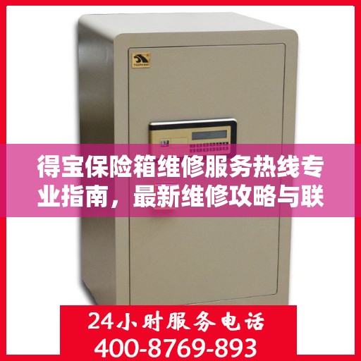 得宝保险箱维修服务热线专业指南，最新维修攻略与联系电话