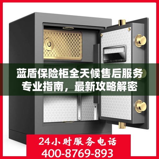 蓝盾保险柜全天候售后服务专业指南，最新攻略解密