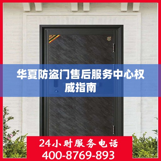 华夏防盗门售后服务中心权威指南