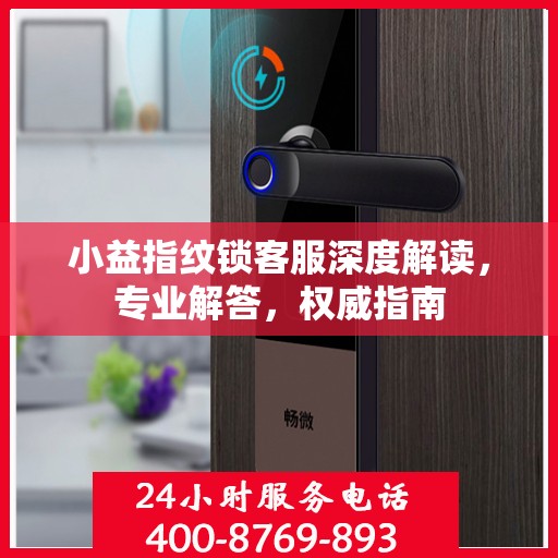 小益指纹锁客服深度解读，专业解答，权威指南