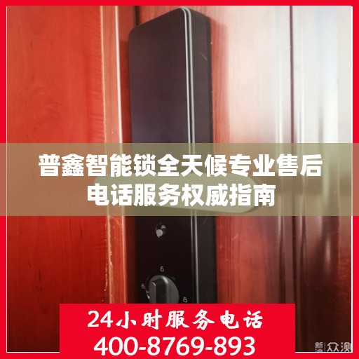 普鑫智能锁全天候专业售后电话服务权威指南