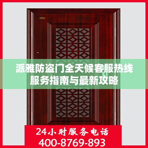 派雅防盗门全天候客服热线服务指南与最新攻略
