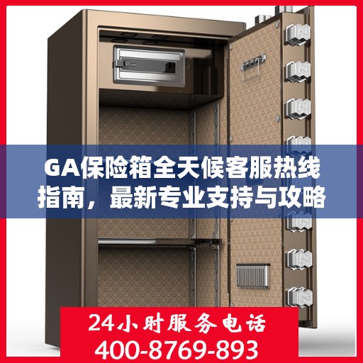 GA保险箱全天候客服热线指南，最新专业支持与攻略