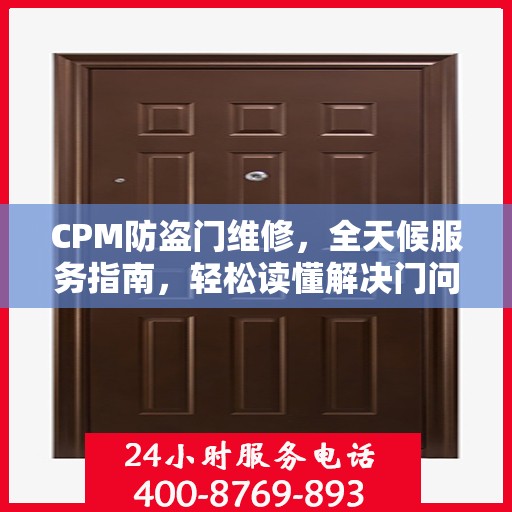 CPM防盗门维修，全天候服务指南，轻松读懂解决门问题！