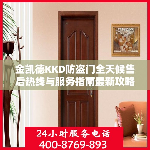 金凯德KKD防盗门全天候售后热线与服务指南最新攻略