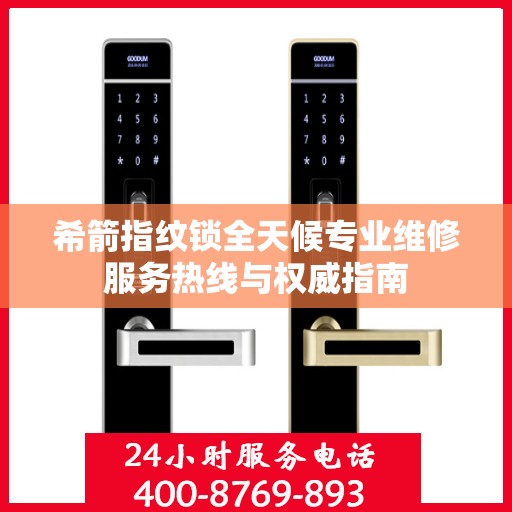 希箭指纹锁全天候专业维修服务热线与权威指南