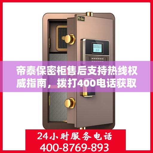 帝泰保密柜售后支持热线权威指南，拨打400电话获取专业服务保障！