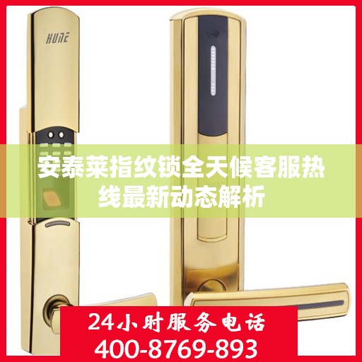 安泰莱指纹锁全天候客服热线最新动态解析
