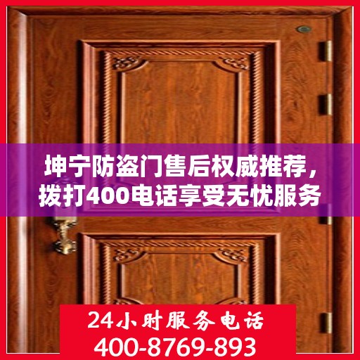坤宁防盗门售后权威推荐，拨打400电话享受无忧服务体验