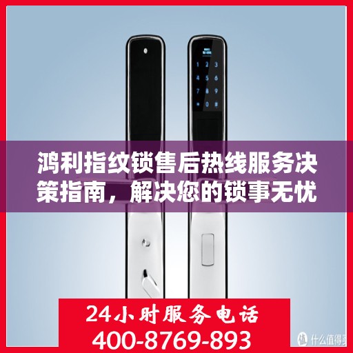 鸿利指纹锁售后热线服务决策指南，解决您的锁事无忧！