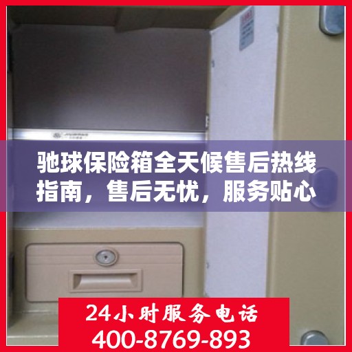 驰球保险箱全天候售后热线指南，售后无忧，服务贴心解读