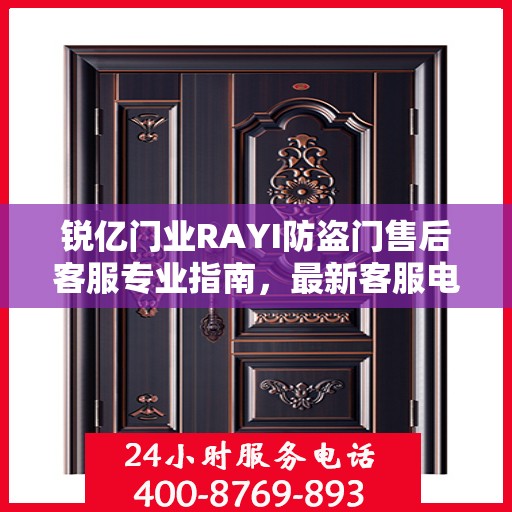 锐亿门业RAYI防盗门售后客服专业指南，最新客服电话及售后攻略