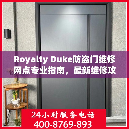 Royalty Duke防盗门维修网点专业指南，最新维修攻略一网打尽