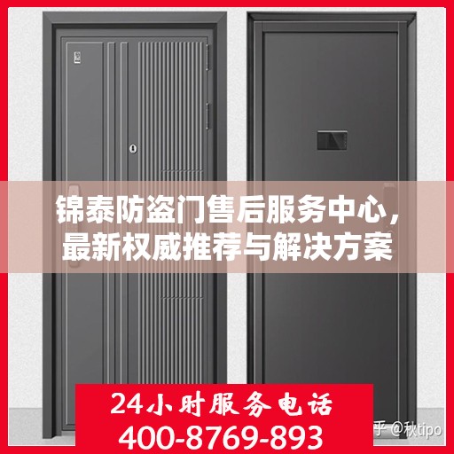 锦泰防盗门售后服务中心，最新权威推荐与解决方案