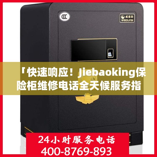 「快速响应！Jiebaoking保险柜维修电话全天候服务指南」