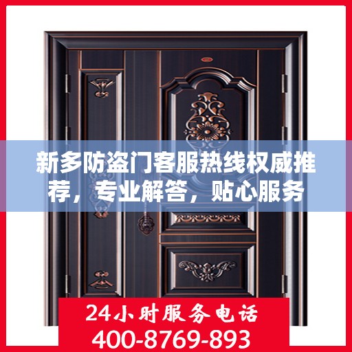 新多防盗门客服热线权威推荐，专业解答，贴心服务