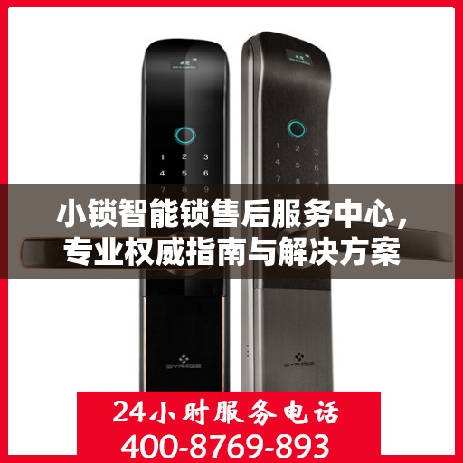 小锁智能锁售后服务中心，专业权威指南与解决方案