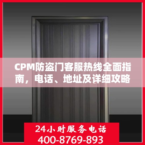 CPM防盗门客服热线全面指南，电话、地址及详细攻略