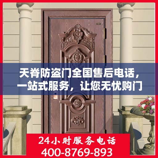 天脊防盗门全国售后电话，一站式服务，让您无忧购门！