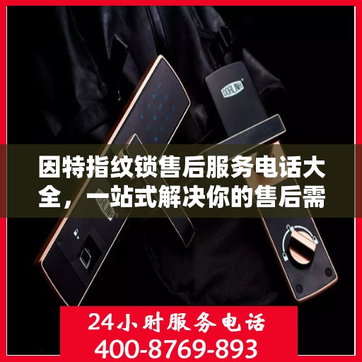因特指纹锁售后服务电话大全，一站式解决你的售后需求