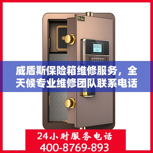 威盾斯保险箱维修服务，全天候专业维修团队联系电话权威发布