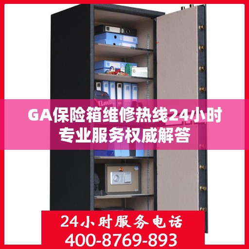 GA保险箱维修热线24小时专业服务权威解答