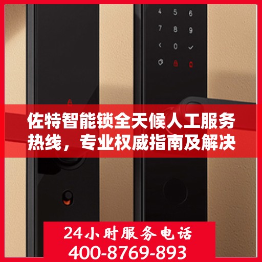 佐特智能锁全天候人工服务热线，专业权威指南及解决方案