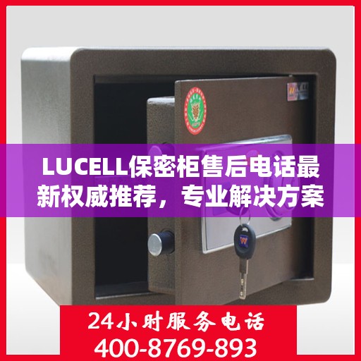 LUCELL保密柜售后电话最新权威推荐，专业解决方案一键触达