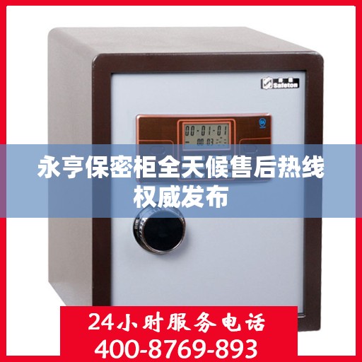 永亨保密柜全天候售后热线权威发布