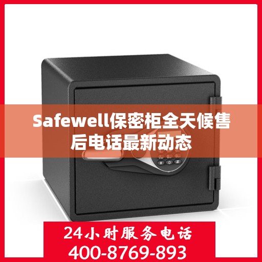 Safewell保密柜全天候售后电话最新动态