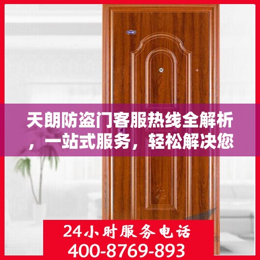 天朗防盗门客服热线全解析，一站式服务，轻松解决您的疑问和需求