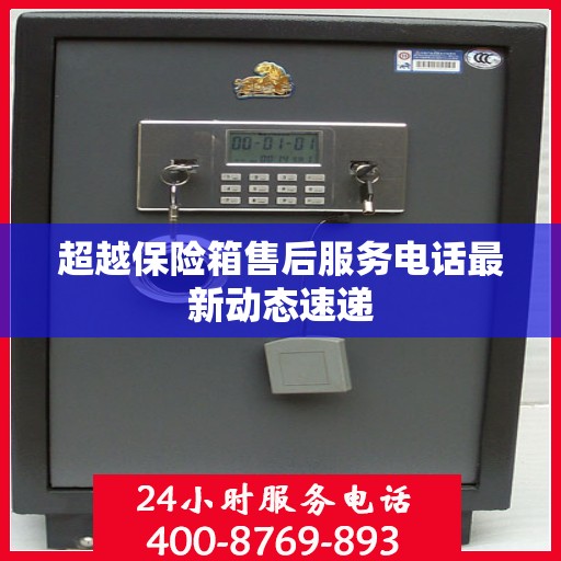 超越保险箱售后服务电话最新动态速递