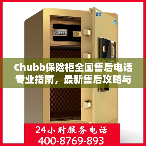 Chubb保险柜全国售后电话专业指南，最新售后攻略与联系方式