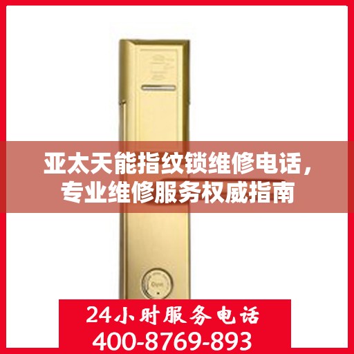 亚太天能指纹锁维修电话，专业维修服务权威指南