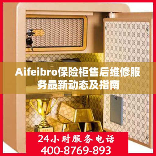 Aifeibro保险柜售后维修服务最新动态及指南
