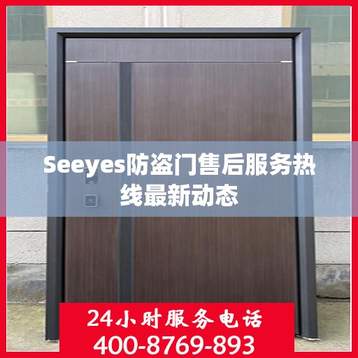 Seeyes防盗门售后服务热线最新动态