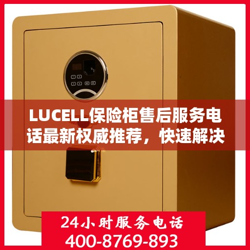 LUCELL保险柜售后服务电话最新权威推荐，快速解决您的需求