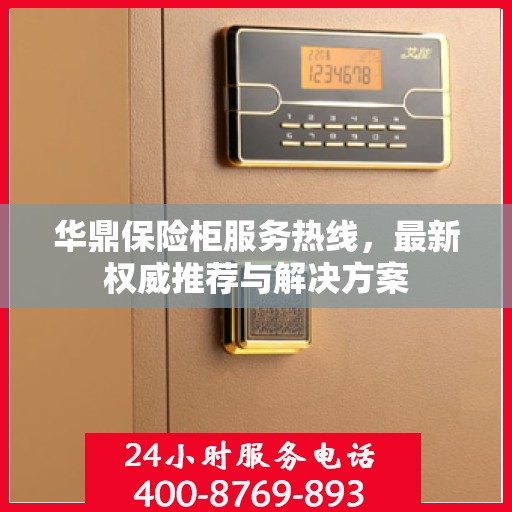 华鼎保险柜服务热线，最新权威推荐与解决方案