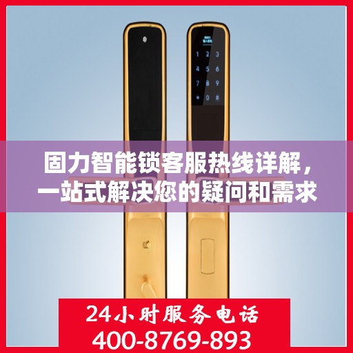 固力智能锁客服热线详解，一站式解决您的疑问和需求
