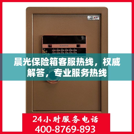 晨光保险箱客服热线，权威解答，专业服务热线