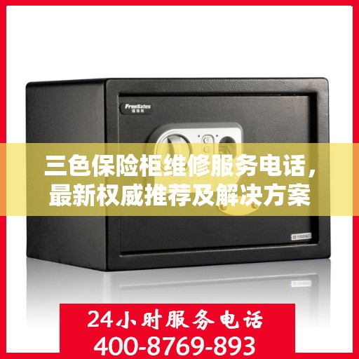 三色保险柜维修服务电话，最新权威推荐及解决方案