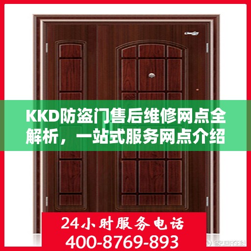 KKD防盗门售后维修网点全解析，一站式服务网点介绍