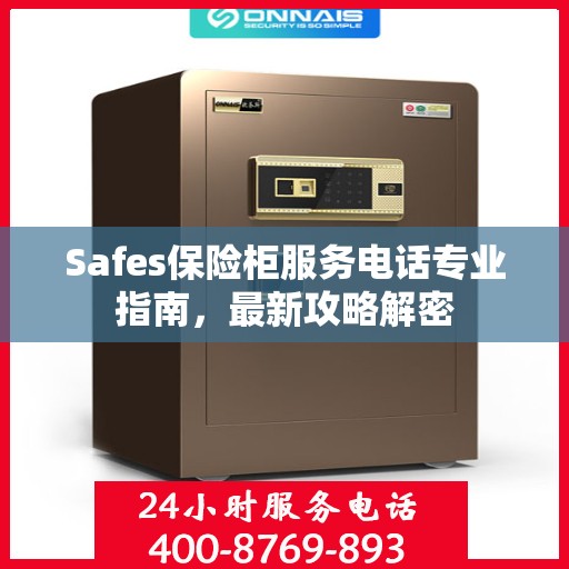 Safes保险柜服务电话专业指南，最新攻略解密