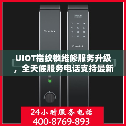 UIOT指纹锁维修服务升级，全天候服务电话支持最新动态