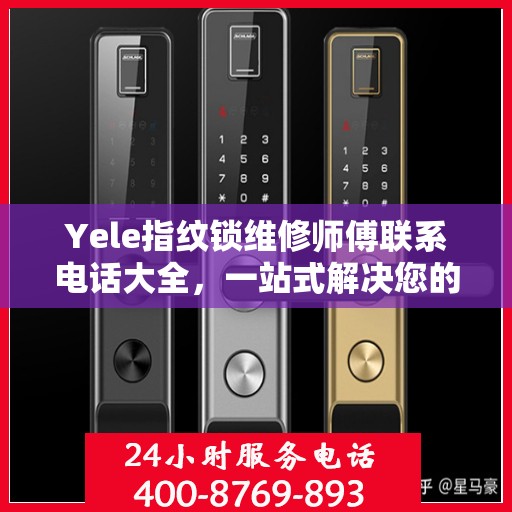 Yele指纹锁维修师傅联系电话大全，一站式解决您的维修需求