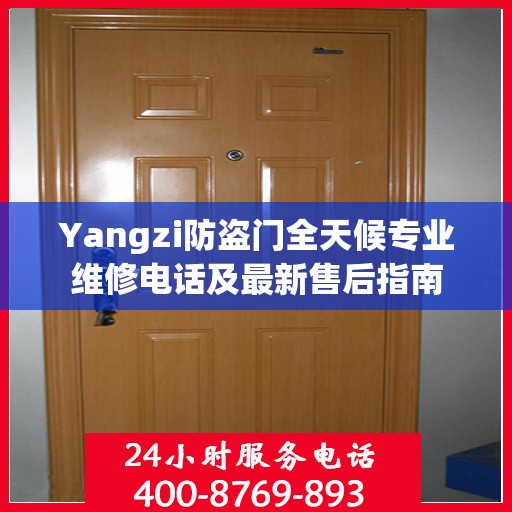 Yangzi防盗门全天候专业维修电话及最新售后指南